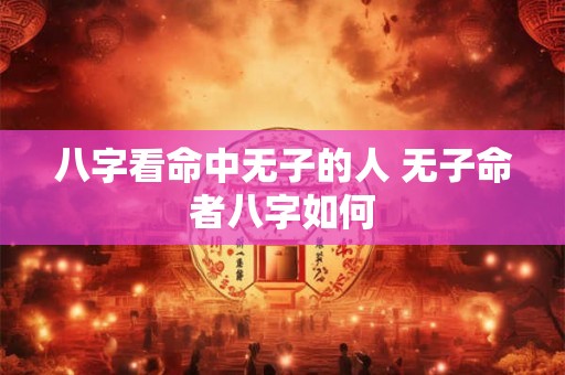 八字看命中无子的人 无子命者八字如何