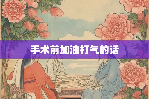 手术前加油打气的话 手术前加油打气的话