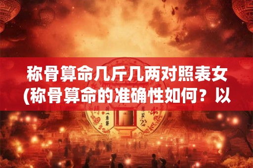 称骨算命几斤几两对照表女(称骨算命的准确性如何？以女性为主导存在何差别？)