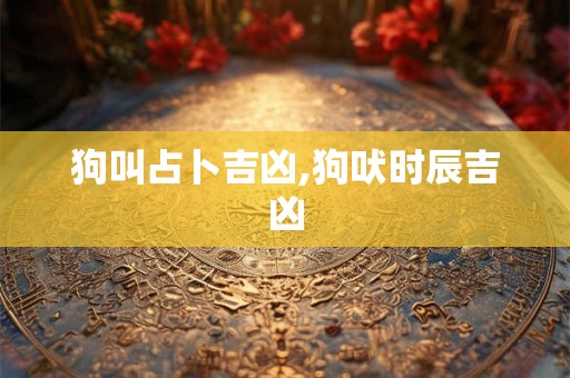 狗叫占卜吉凶,狗吠时辰吉凶