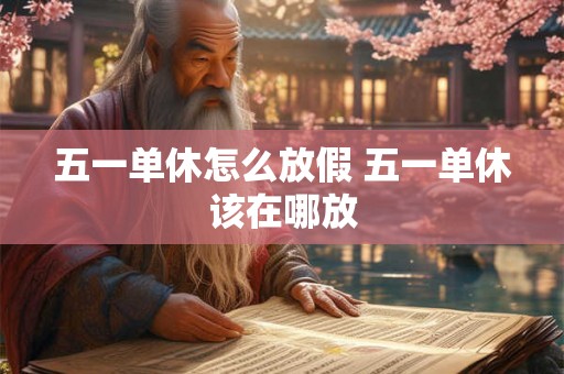 五一单休怎么放假 五一单休该在哪放