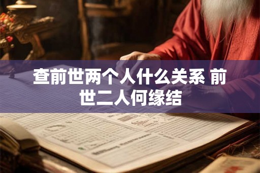 查前世两个人什么关系 前世二人何缘结