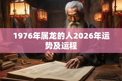 1976年属龙的人2026年运势及运程 1976年属龙的人2026年运势及运程