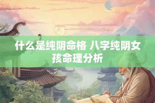 什么是纯阴命格 八字纯阴女孩命理分析