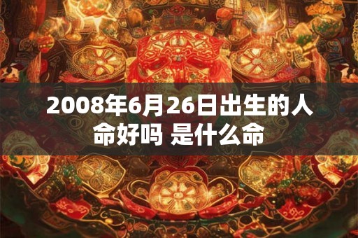 2008年6月26日出生的人命好吗 是什么命