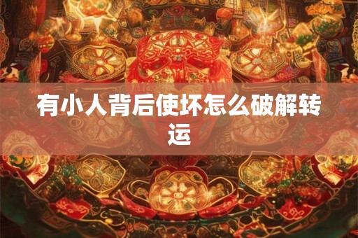 有小人背后使坏怎么破解转运
