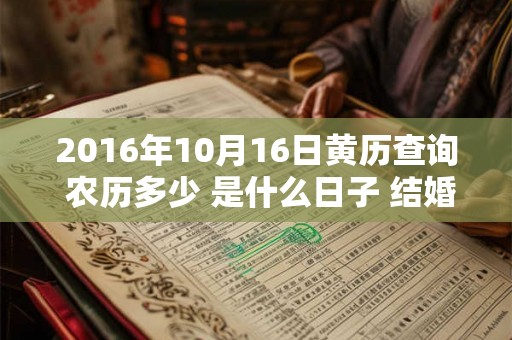 2016年10月16日黄历查询 农历多少 是什么日子 结婚吉时 2016年10月16日黄历查询 农历多少 是什么日子 结婚吉时