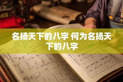 名扬天下的八字 何为名扬天下的八字 名扬天下的八字 何为名扬天下的八字