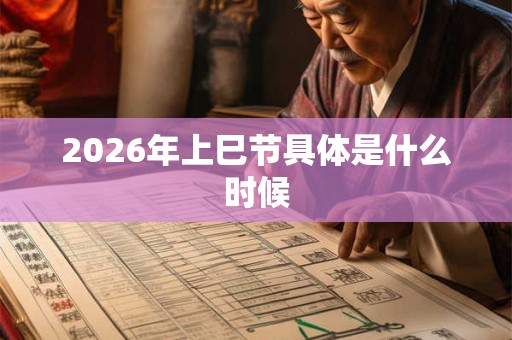 2026年上巳节具体是什么时候 2026年上巳节具体是什么时候