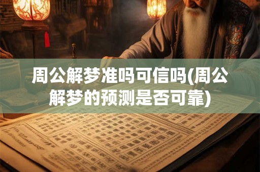 周公解梦准吗可信吗(周公解梦的预测是否可靠)