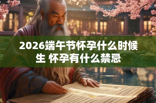 2026端午节怀孕什么时候生 怀孕有什么禁忌