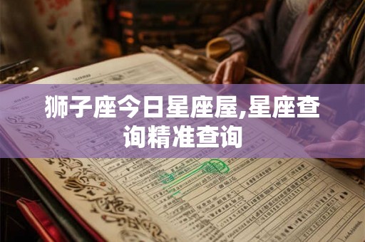 狮子座今日星座屋,星座查询精准查询