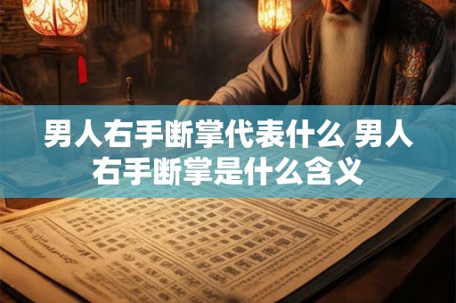 男人右手断掌代表什么 男人右手断掌是什么含义