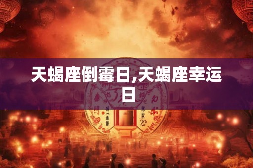 天蝎座倒霉日,天蝎座幸运日