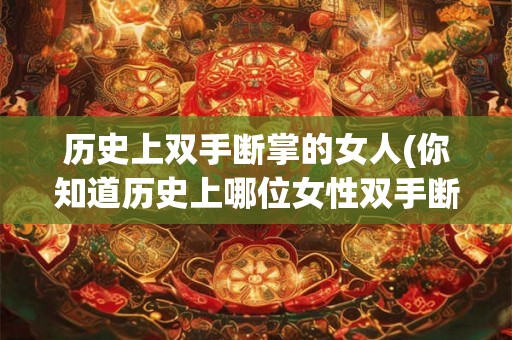历史上双手断掌的女人(你知道历史上哪位女性双手断掌了吗)