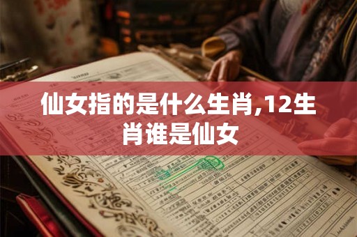 仙女指的是什么生肖,12生肖谁是仙女