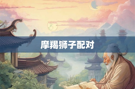 摩羯狮子配对