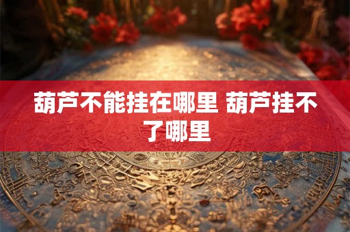 葫芦不能挂在哪里 葫芦挂不了哪里