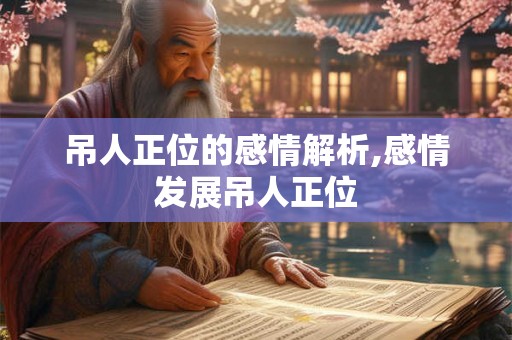 吊人正位的感情解析,感情发展吊人正位