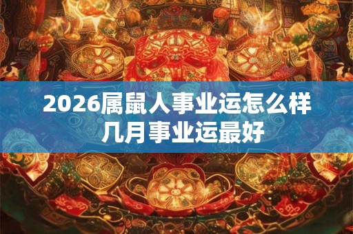 2026属鼠人事业运怎么样  几月事业运最好