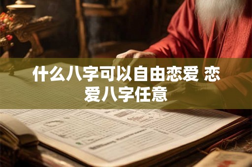 什么八字可以自由恋爱 恋爱八字任意