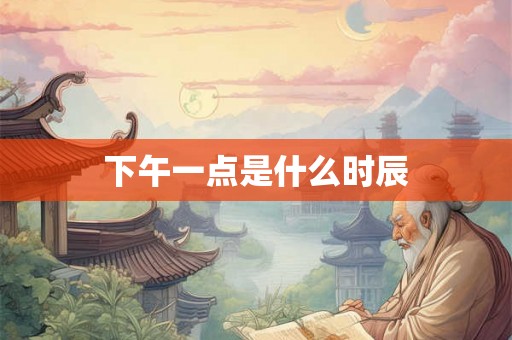 下午一点是什么时辰