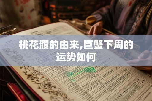 桃花渡的由来,巨蟹下周的运势如何