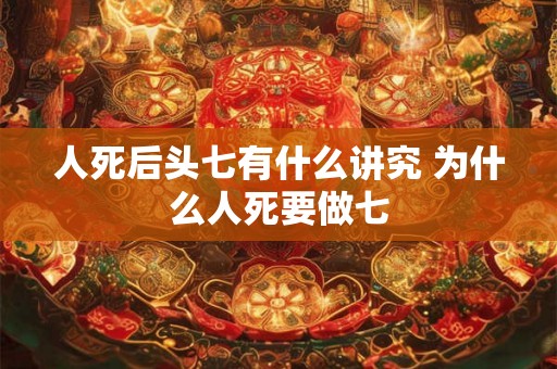 人死后头七有什么讲究 为什么人死要做七