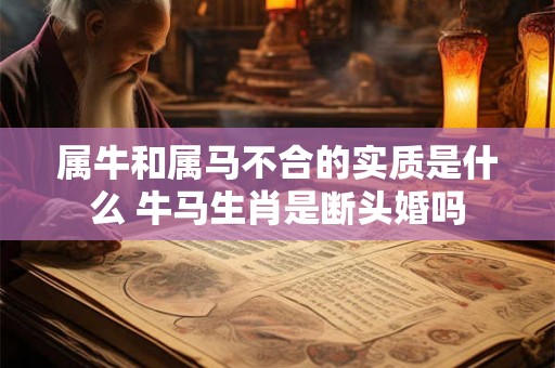 属牛和属马不合的实质是什么 牛马生肖是断头婚吗