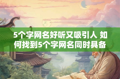 5个字网名好听又吸引人 如何找到5个字网名同时具备好听与吸引人的特点