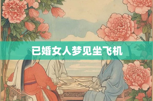 已婚女人梦见坐飞机 已婚女人梦见坐飞机
