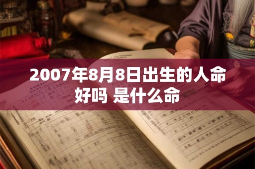 2007年8月8日出生的人命好吗 是什么命