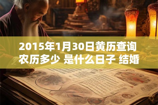 2015年1月30日黄历查询 农历多少 是什么日子 结婚吉时