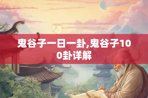 鬼谷子一日一卦,鬼谷子100卦详解 鬼谷子一日一卦,鬼谷子100卦详解