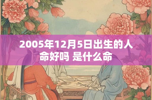 2005年12月5日出生的人命好吗 是什么命