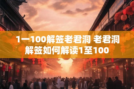 1一100解签老君洞 老君洞解签如何解读1至100