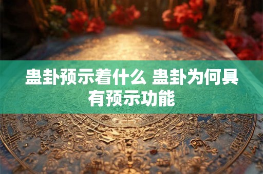 蛊卦预示着什么 蛊卦为何具有预示功能