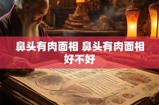 鼻头有肉面相 鼻头有肉面相好不好