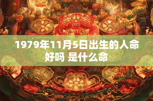 1979年11月5日出生的人命好吗 是什么命 1979年11月5日出生的人命好吗 是什么命