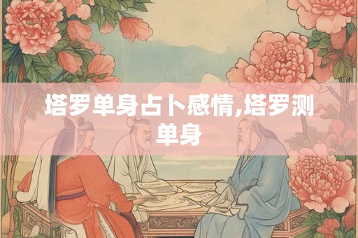 塔罗单身占卜感情,塔罗测单身