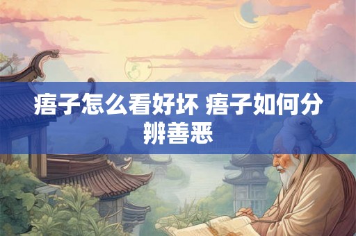 痦子怎么看好坏 痦子如何分辨善恶