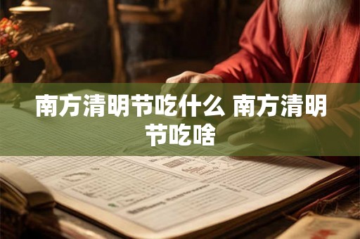 南方清明节吃什么 南方清明节吃啥 南方清明节吃什么 南方清明节吃啥