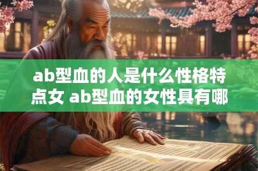 ab型血的人是什么性格特点女 ab型血的女性具有哪些性格特点