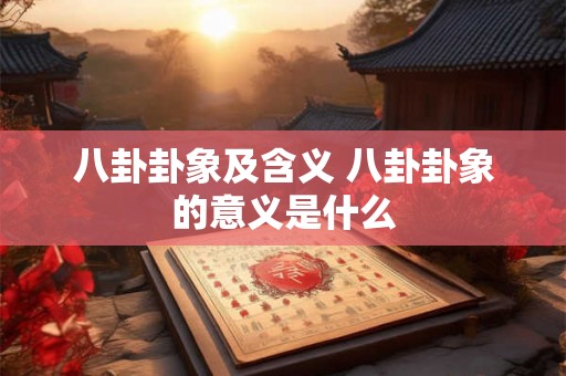 八卦卦象及含义 八卦卦象的意义是什么