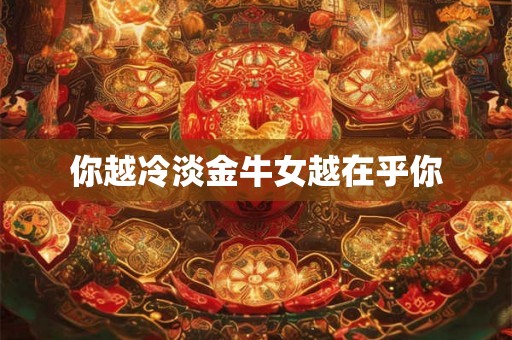 你越冷淡金牛女越在乎你
