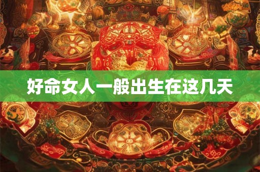 好命女人一般出生在这几天