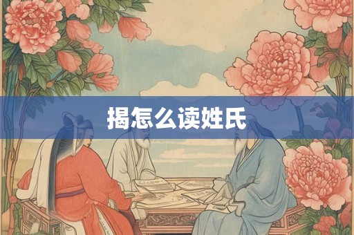 揭怎么读姓氏 揭怎么读姓氏
