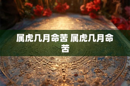 属虎几月命苦 属虎几月命苦 属虎几月命苦 属虎几月命苦