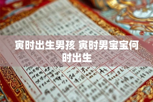 寅时出生男孩 寅时男宝宝何时出生