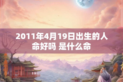 2011年4月19日出生的人命好吗 是什么命